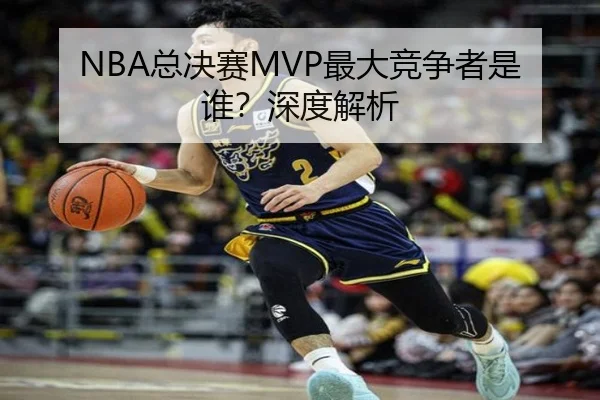 NBA总决赛MVP最大竞争者是谁？深度解析